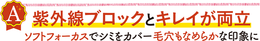 紫外線ブロックとキレイが両立 ソフトフォーカスでシミをカバー 毛穴もなめらかな印象に